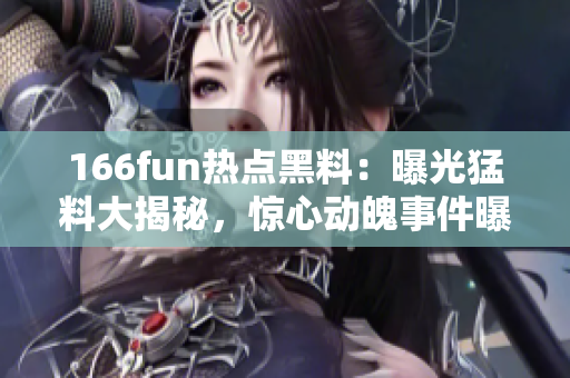 166fun热点黑料：曝光猛料大揭秘，惊心动魄事件曝光