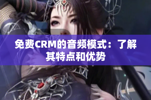 免费CRM的音频模式：了解其特点和优势