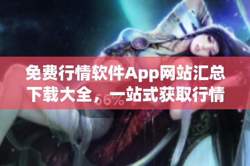 免费行情软件App网站汇总下载大全，一站式获取行情软件资源