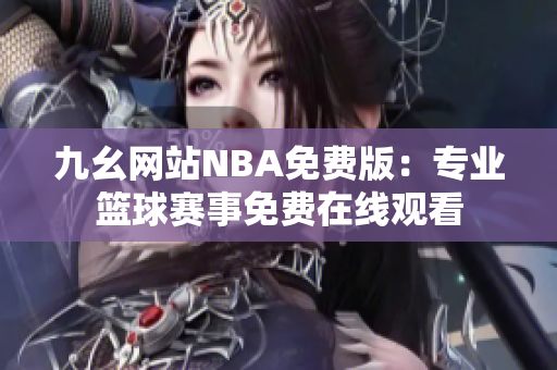 九幺网站NBA免费版：专业篮球赛事免费在线观看