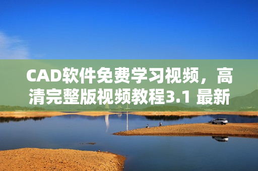 CAD软件免费学习视频，高清完整版视频教程3.1 最新原版资料