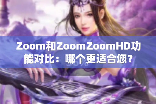 Zoom和ZoomZoomHD功能对比：哪个更适合您？