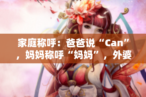 家庭称呼：爸爸说“Can”，妈妈称呼“妈妈”，外婆是？