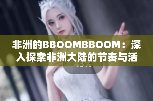 非洲的BBOOMBBOOM：深入探索非洲大陆的节奏与活力