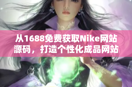 从1688免费获取Nike网站源码，打造个性化成品网站