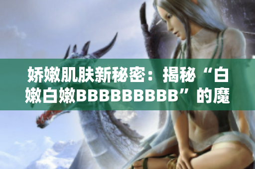 娇嫩肌肤新秘密：揭秘“白嫩白嫩BBBBBBBBB”的魔力