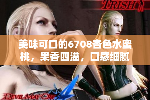 美味可口的6708杏色水蜜桃，果香四溢，口感细腻