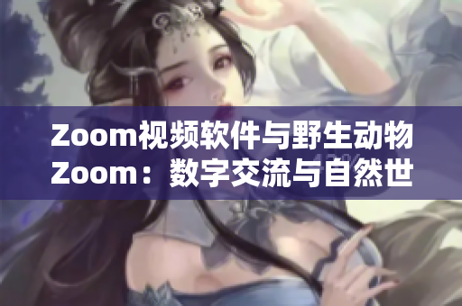 Zoom视频软件与野生动物Zoom：数字交流与自然世界的奇妙对话