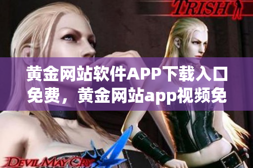 黄金网站软件APP下载入口免费，黄金网站app视频免费下载，黄金网站app视频大全，黄金网站APP视频播放画质选择，黄金网站app软件下载大全，黄金网站app软件下载安装免费版959