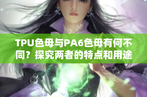 TPU色母与PA6色母有何不同？探究两者的特点和用途