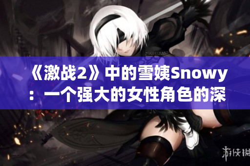 《激战2》中的雪姨Snowy：一个强大的女性角色的深入解析