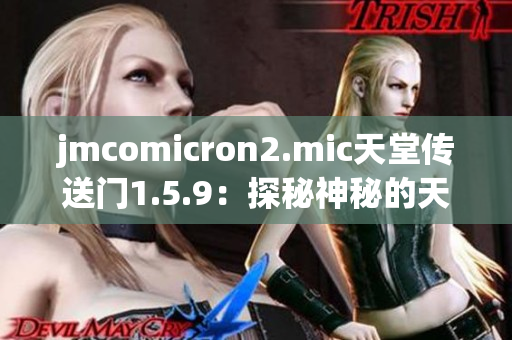 jmcomicron2.mic天堂传送门1.5.9：探秘神秘的天国之门