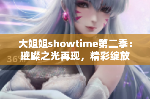 大姐姐showtime第二季：璀璨之光再现，精彩绽放