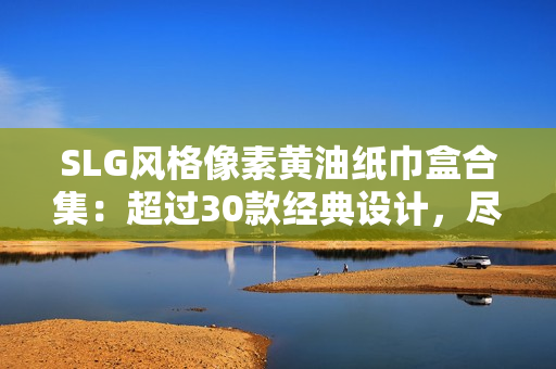 SLG风格像素黄油纸巾盒合集：超过30款经典设计，尽享怀旧乐趣