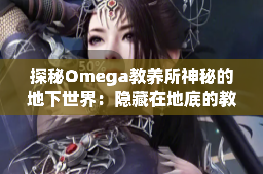 探秘Omega教养所神秘的地下世界：隐藏在地底的教养奥秘