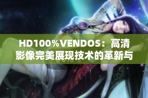 HD100%VENDOS：高清影像完美展现技术的革新与应用