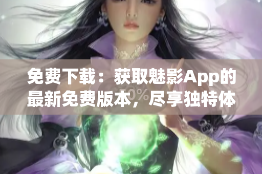 免费下载：获取魅影App的最新免费版本，尽享独特体验！