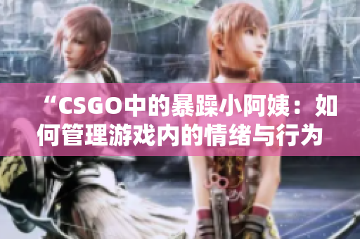 “CSGO中的暴躁小阿姨：如何管理游戏内的情绪与行为？”