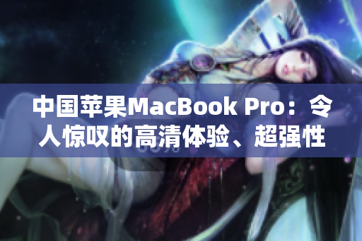 中国苹果MacBook Pro：令人惊叹的高清体验、超强性能