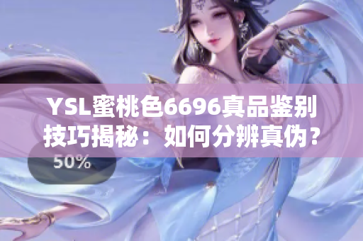 YSL蜜桃色6696真品鉴别技巧揭秘：如何分辨真伪？