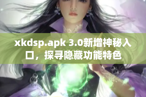 xkdsp.apk 3.0新增神秘入口，探寻隐藏功能特色