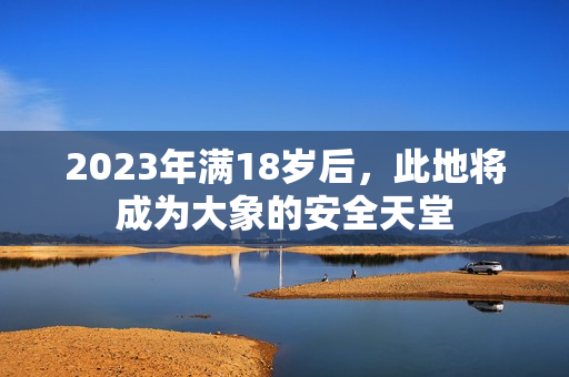 2023年满18岁后，此地将成为大象的安全天堂