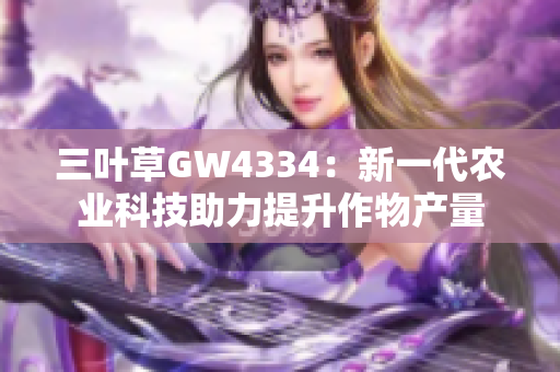 三叶草GW4334：新一代农业科技助力提升作物产量