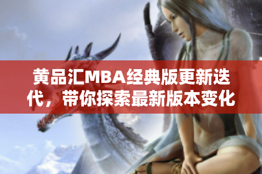 黄品汇MBA经典版更新迭代，带你探索最新版本变化