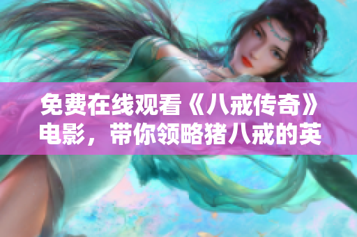 免费在线观看《八戒传奇》电影，带你领略猪八戒的英勇冒险故事