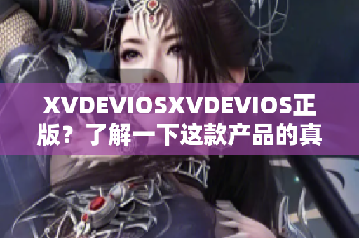 XVDEVIOSXVDEVIOS正版？了解一下这款产品的真实面貌！