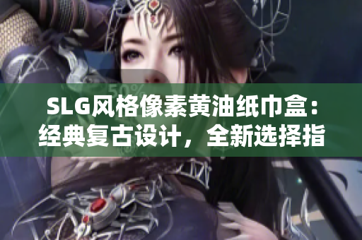 SLG风格像素黄油纸巾盒：经典复古设计，全新选择指南