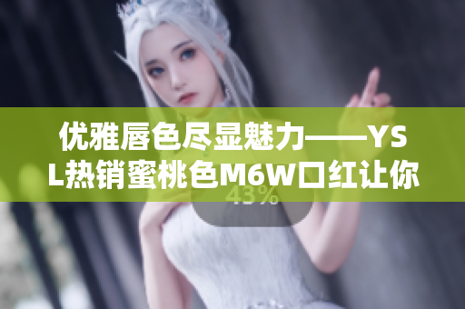 优雅唇色尽显魅力——YSL热销蜜桃色M6W口红让你散发迷人光芒