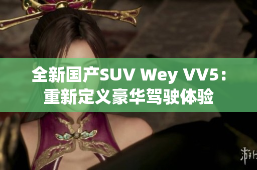 全新国产SUV Wey VV5：重新定义豪华驾驶体验