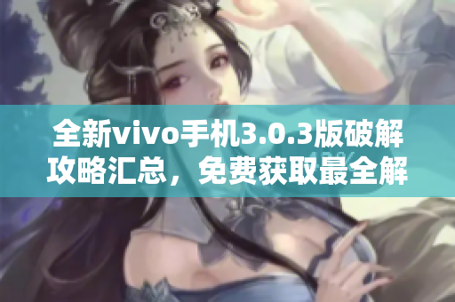 全新vivo手机3.0.3版破解攻略汇总，免费获取最全解密技巧