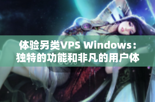 体验另类VPS Windows：独特的功能和非凡的用户体验揭秘