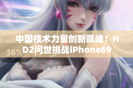 中国技术力量创新巅峰！HD2问世挑战iPhone69