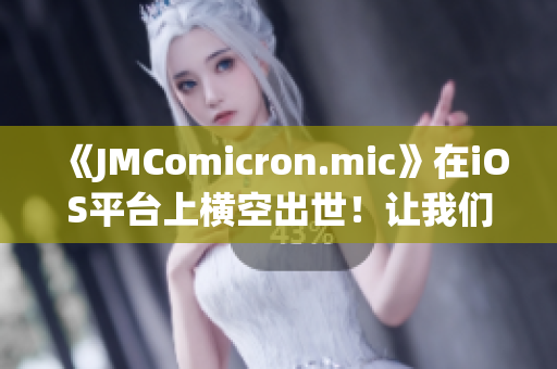 《JMComicron.mic》在iOS平台上横空出世！让我们一起探索网页版入口吧