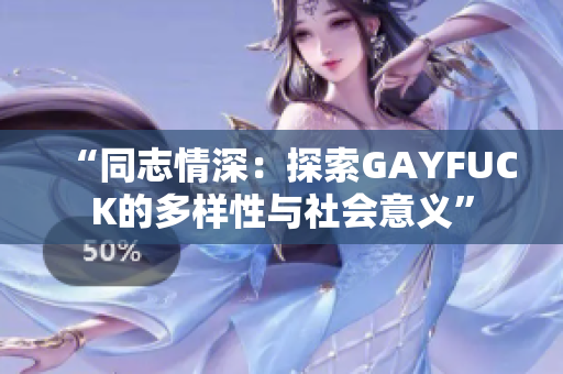 “同志情深：探索GAYFUCK的多样性与社会意义”