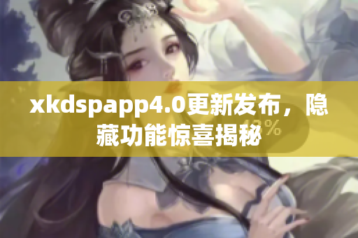 xkdspapp4.0更新发布，隐藏功能惊喜揭秘