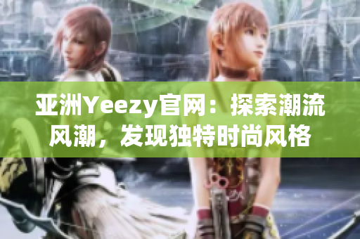 亚洲Yeezy官网：探索潮流风潮，发现独特时尚风格