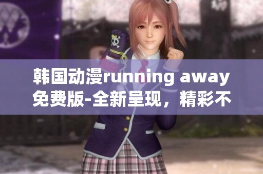 韩国动漫running away免费版-全新呈现，精彩不容错过