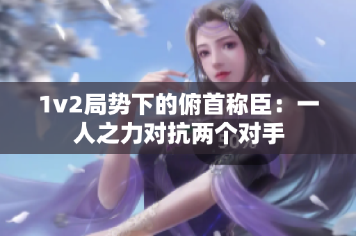 1v2局势下的俯首称臣：一人之力对抗两个对手