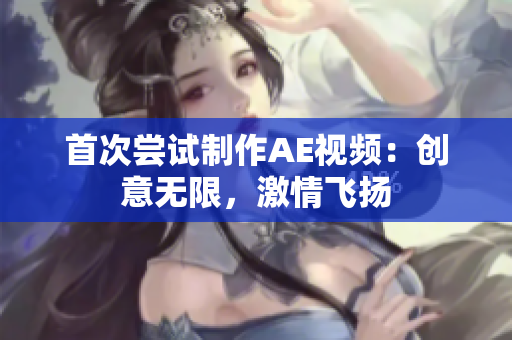 首次尝试制作AE视频：创意无限，激情飞扬