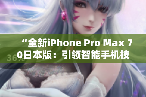 “全新iPhone Pro Max 70日本版：引领智能手机技术风向标”