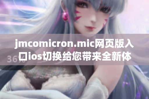 jmcomicron.mic网页版入口ios切换给您带来全新体验