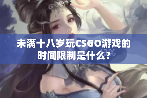 未满十八岁玩CSGO游戏的时间限制是什么？