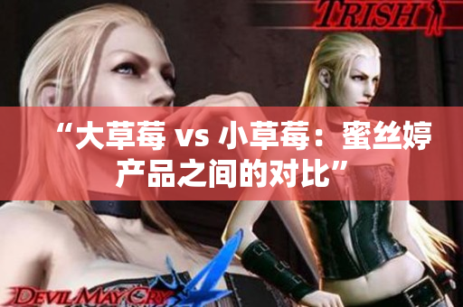 “大草莓 vs 小草莓：蜜丝婷产品之间的对比”