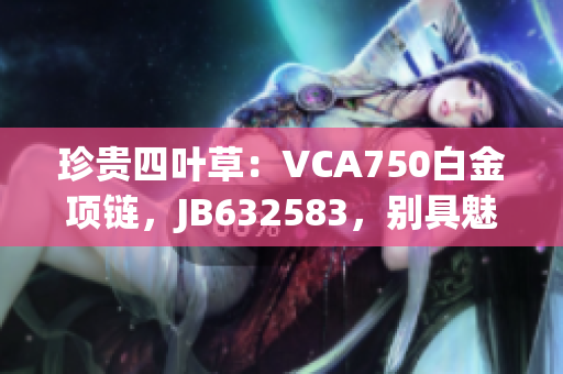 珍贵四叶草：VCA750白金项链，JB632583，别具魅力