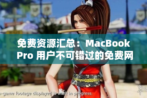 免费资源汇总：MacBook Pro 用户不可错过的免费网站推荐