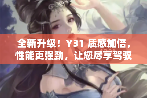 全新升级！Y31 质感加倍，性能更强劲，让您尽享驾驭乐趣！